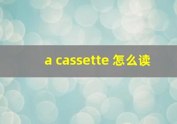 a cassette 怎么读